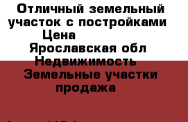 Отличный земельный участок с постройками › Цена ­ 2 000 000 - Ярославская обл. Недвижимость » Земельные участки продажа   